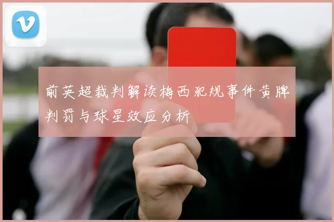 前英超裁判解读梅西犯规事件黄牌判罚与球星效应分析