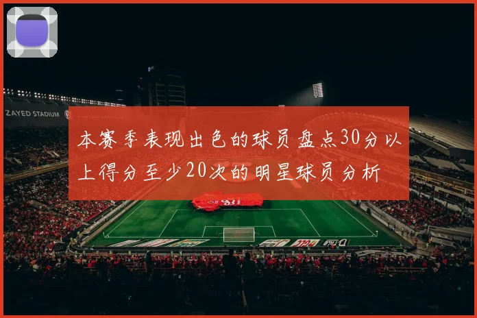 本赛季表现出色的球员盘点30分以上得分至少20次的明星球员分析