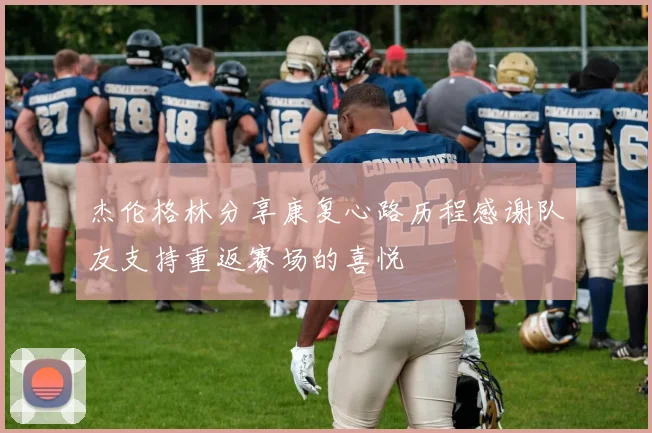 杰伦格林分享康复心路历程感谢队友支持重返赛场的喜悦