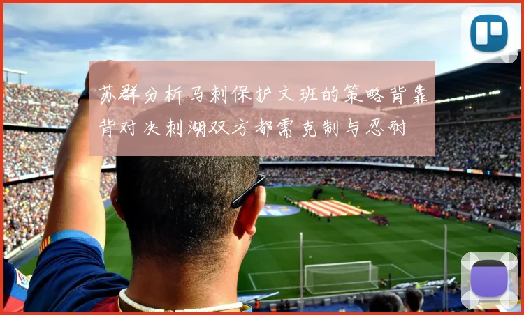 苏群分析马刺保护文班的策略背靠背对决刺湖双方都需克制与忍耐