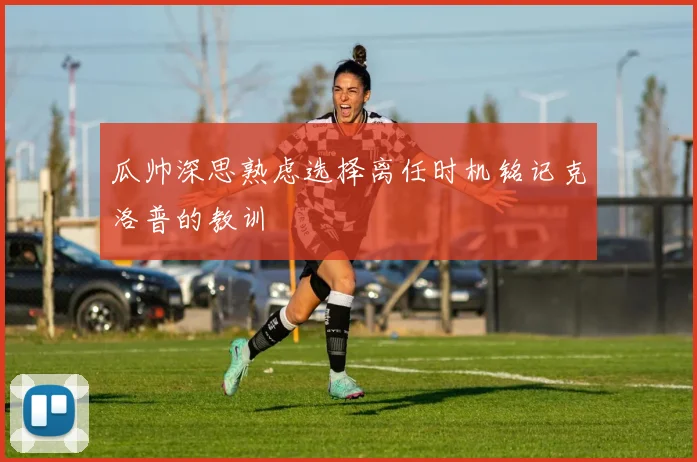 瓜帅深思熟虑选择离任时机铭记克洛普的教训