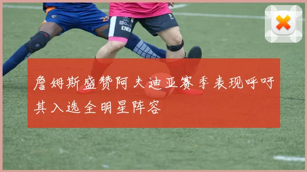 詹姆斯盛赞阿夫迪亚赛季表现呼吁其入选全明星阵容